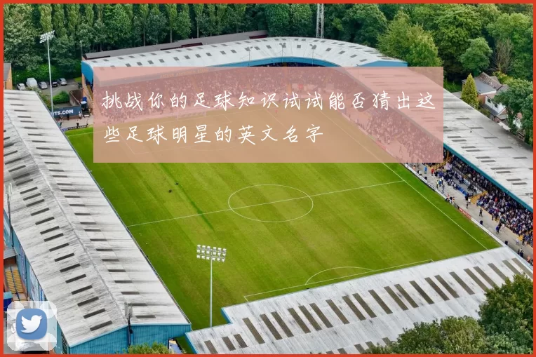 挑战你的足球知识试试能否猜出这些足球明星的英文名字