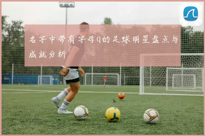 名字中带有字母q的足球明星盘点与成就分析