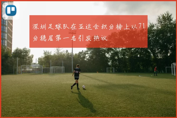 深圳足球队在亚运会积分榜上以71分稳居第一名引发热议