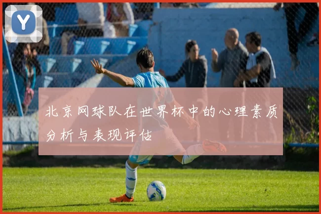 北京网球队在世界杯中的心理素质分析与表现评估