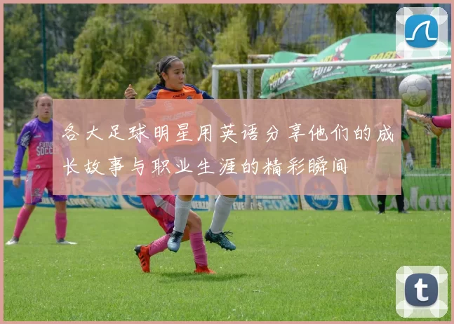 各大足球明星用英语分享他们的成长故事与职业生涯的精彩瞬间