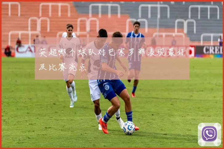英超哪个球队对巴塞罗那表现最好及比赛亮点