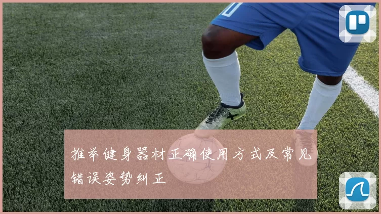 推举健身器材正确使用方式及常见错误姿势纠正