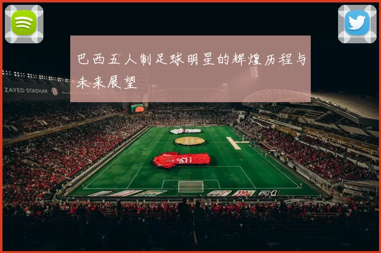 巴西五人制足球明星的辉煌历程与未来展望