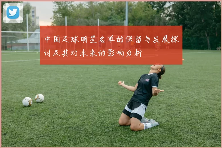 中国足球明星名单的保留与发展探讨及其对未来的影响分析