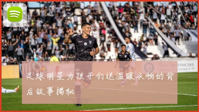 足球明星为孩子们送温暖衣物的背后故事揭秘