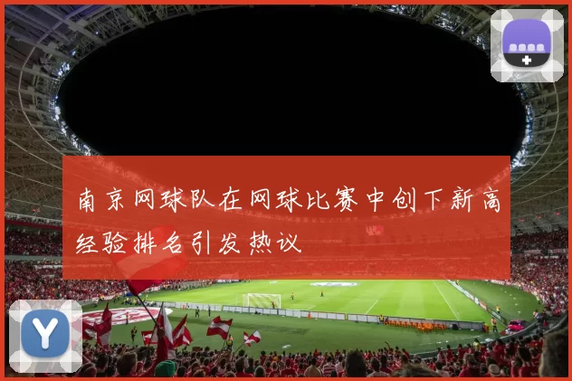 南京网球队在网球比赛中创下新高经验排名引发热议