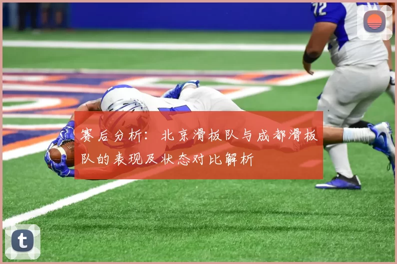 赛后分析：北京滑板队与成都滑板队的表现及状态对比解析