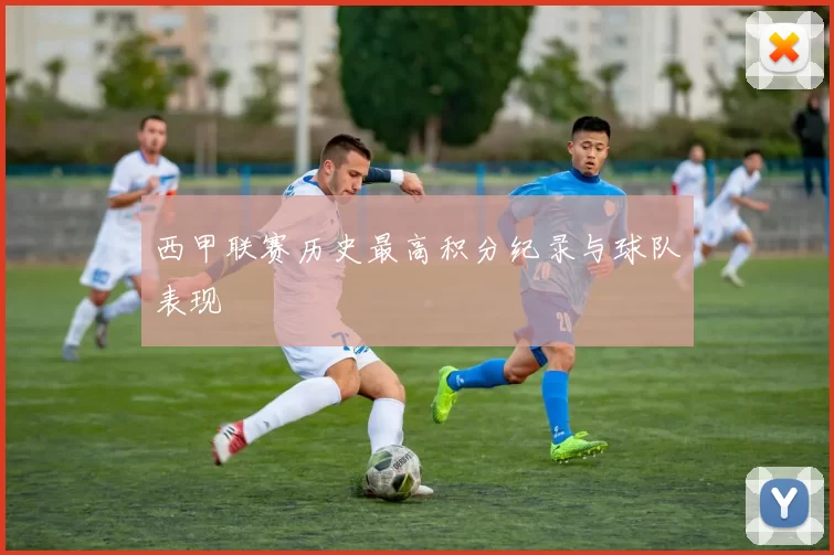 西甲联赛历史最高积分纪录与球队表现