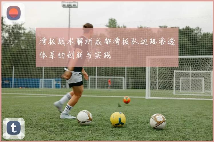 滑板战术解析成都滑板队边路渗透体系的创新与实践