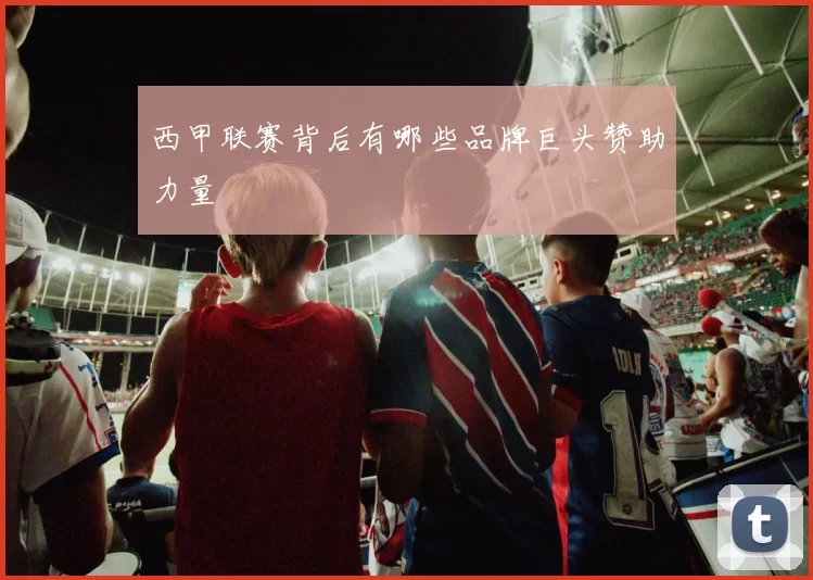 西甲联赛背后有哪些品牌巨头赞助力量
