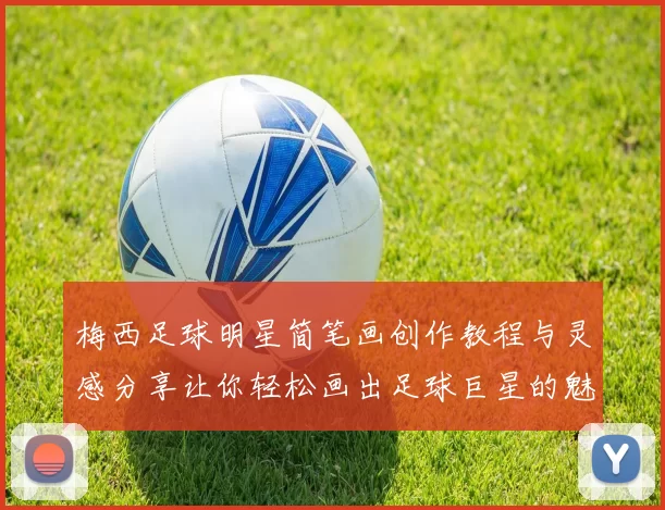 梅西足球明星简笔画创作教程与灵感分享让你轻松画出足球巨星的魅力