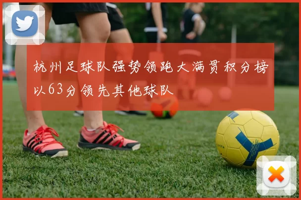 杭州足球队强势领跑大满贯积分榜以63分领先其他球队