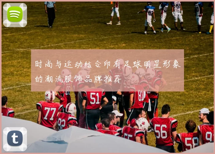 时尚与运动结合印有足球明星形象的潮流服饰品牌推荐