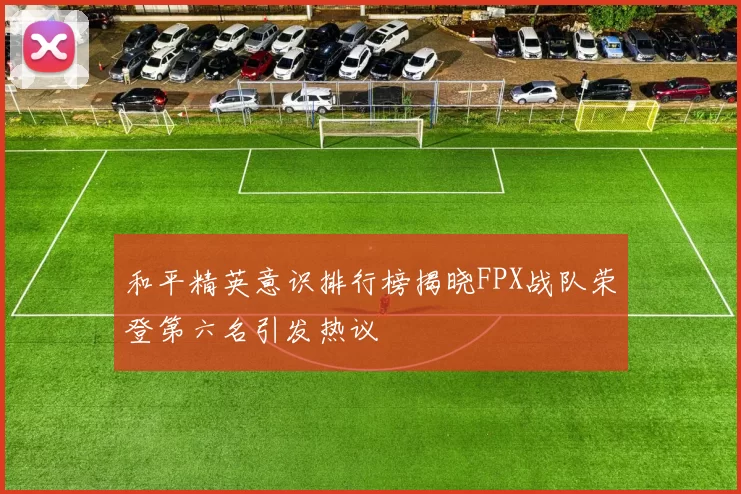 和平精英意识排行榜揭晓FPX战队荣登第六名引发热议