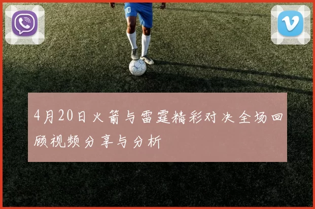 4月20日火箭与雷霆精彩对决全场回顾视频分享与分析