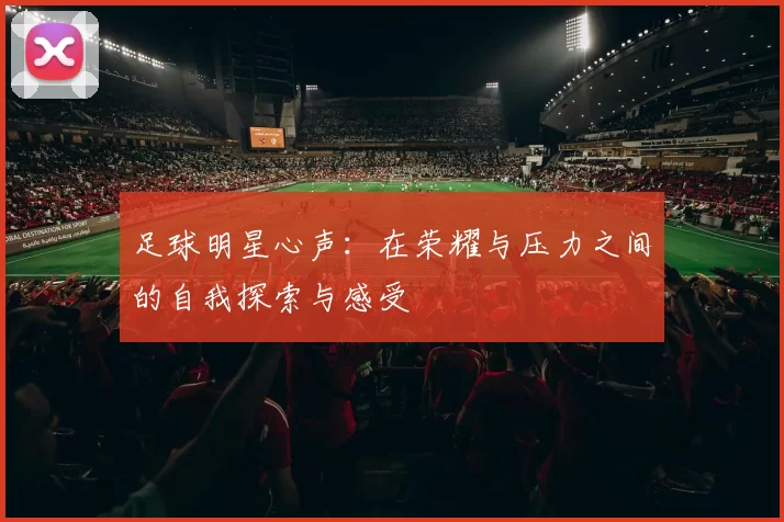 足球明星心声：在荣耀与压力之间的自我探索与感受