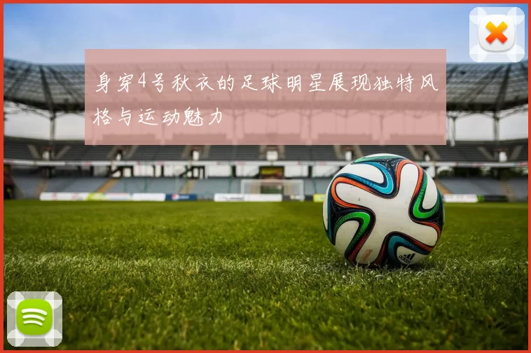 身穿4号秋衣的足球明星展现独特风格与运动魅力
