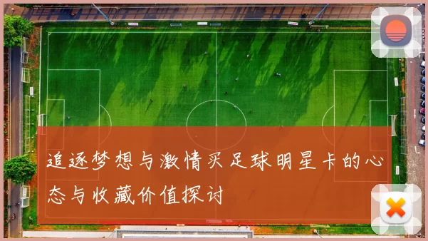 追逐梦想与激情买足球明星卡的心态与收藏价值探讨