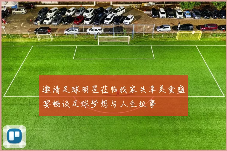 邀请足球明星莅临我家共享美食盛宴畅谈足球梦想与人生故事