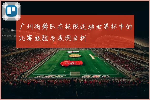 广州街舞队在极限运动世界杯中的比赛经验与表现分析