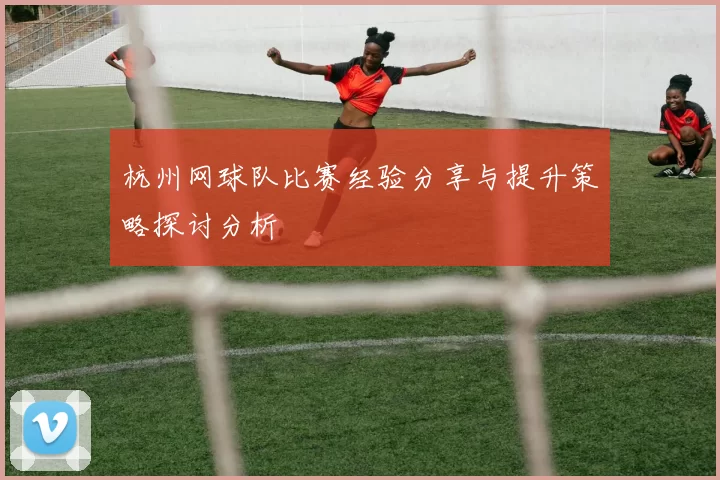 杭州网球队比赛经验分享与提升策略探讨分析