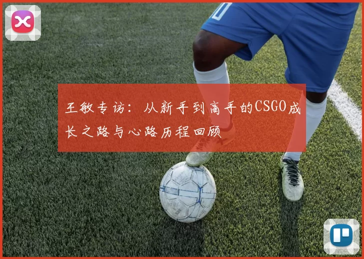 王敏专访：从新手到高手的CSGO成长之路与心路历程回顾